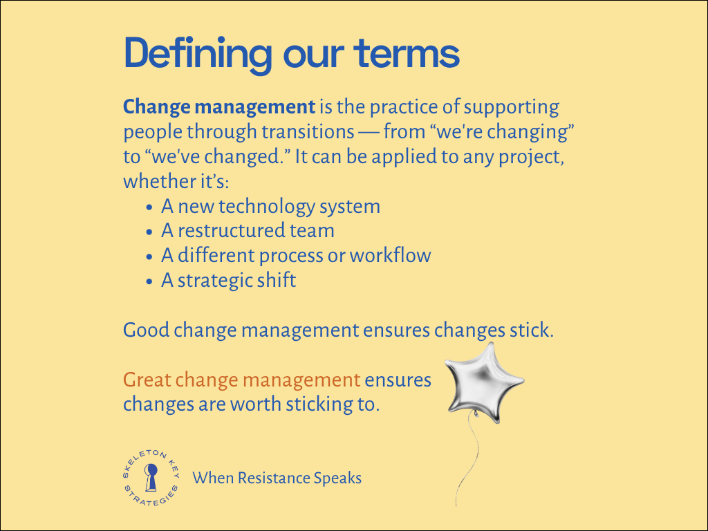 Change management is the practice of supporting people through transitions — from “we're changing” to “we've changed.” It can be applied to any project.