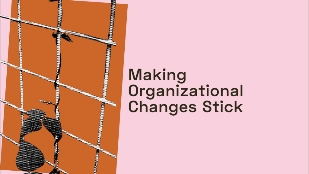 Making Organizational Changes Stick